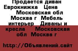 Продается диван, Еврокнижка › Цена ­ 16 000 - Московская обл., Москва г. Мебель, интерьер » Диваны и кресла   . Московская обл.,Москва г.